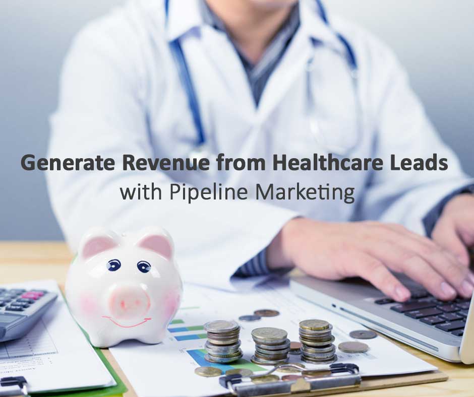 Generate Revenue from Healthcare Leads with Pipeline Marketing Generate Revenue from Healthcare Leads with Pipeline Marketing